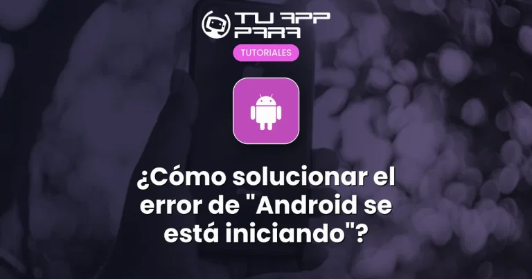 ¿Cómo solucionar el error de "Android se está iniciando"?