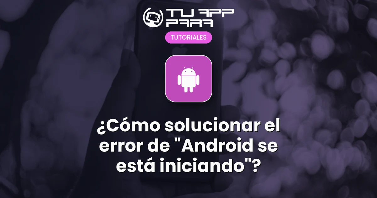 Handroid Error Android se está iniciando: ¿Cómo solucionar este error?