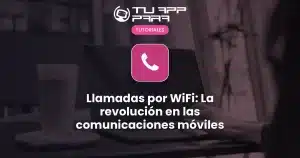 Llamadas por WiFi: La revolución en las comunicaciones móviles