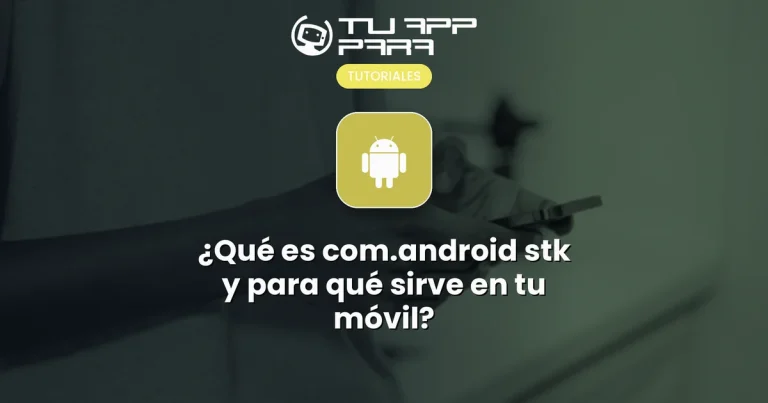 ¿Qué es com.android stk y para qué sirve en tu móvil?
