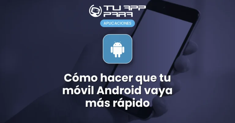 Cómo hacer que tu móvil Android vaya más rápido