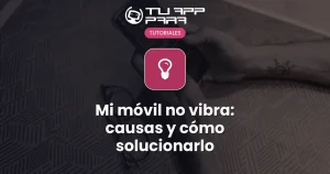 Mi móvil no vibra: causas y cómo solucionarlo