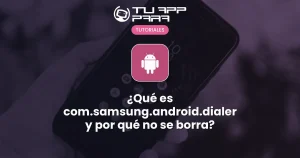 ¿Qué es com.samsung.android.dialer y por qué no se borra?