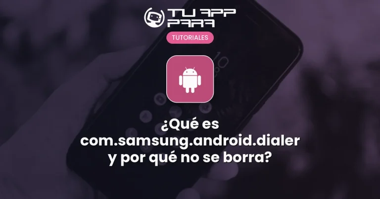 ¿Qué es com.samsung.android.dialer y por qué no se borra?