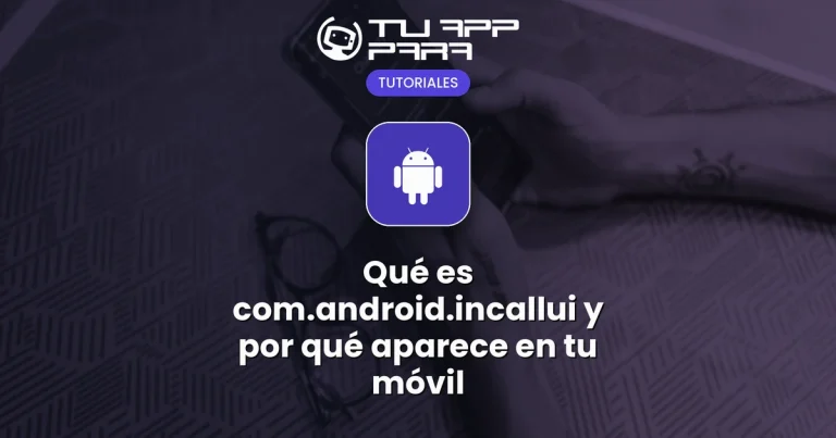 Qué es com.android.incallui y por qué aparece en tu móvil