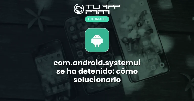 com.android.systemui se ha detenido: cómo solucionarlo